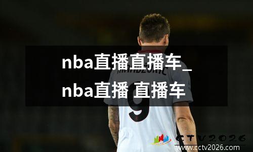 nba直播直播车_nba直播 直播车