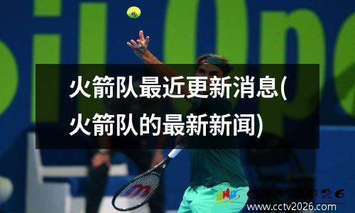 火箭队最近更新消息(火箭队的最新新闻)