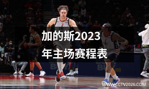 加的斯2023年主场赛程表
