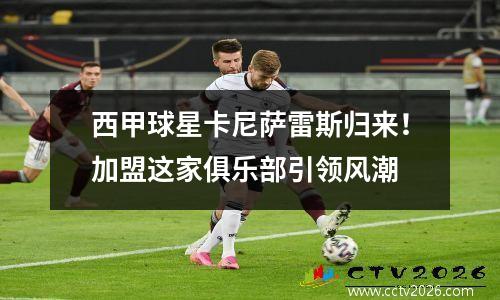 西甲球星卡尼萨雷斯归来！加盟这家俱乐部引领风潮