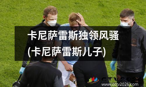 卡尼萨雷斯独领风骚(卡尼萨雷斯儿子)