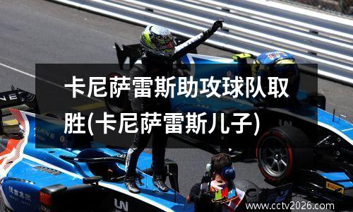 卡尼萨雷斯助攻球队取胜(卡尼萨雷斯儿子)