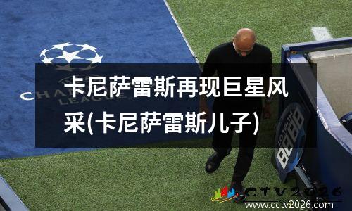 卡尼萨雷斯再现巨星风采(卡尼萨雷斯儿子)