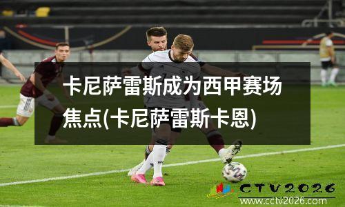 卡尼萨雷斯成为西甲赛场焦点(卡尼萨雷斯卡恩)