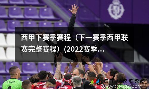 西甲下赛季赛程（下一赛季西甲联赛完整赛程）(2022赛季西甲)