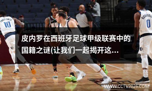 皮内罗在西班牙足球甲级联赛中的国籍之谜(让我们一起揭开这神秘的面纱)