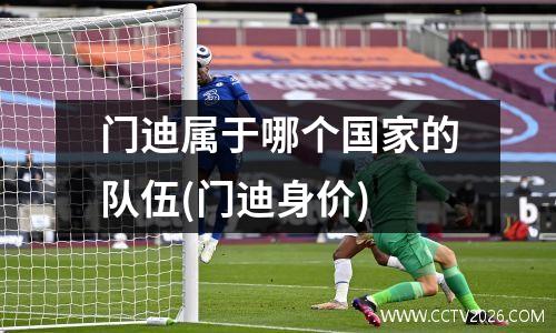 门迪属于哪个国家的队伍(门迪身价)