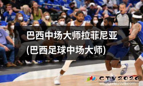 巴西中场大师拉菲尼亚(巴西足球中场大师)
