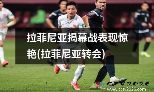 拉菲尼亚揭幕战表现惊艳(拉菲尼亚转会)