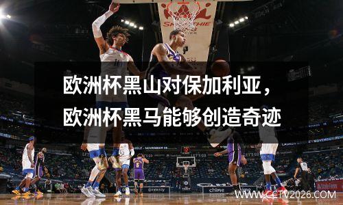 欧洲杯黑山对保加利亚，欧洲杯黑马能够创造奇迹