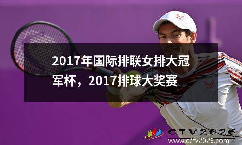 2017年国际排联女排大冠军杯，2017排球大奖赛