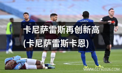卡尼萨雷斯再创新高(卡尼萨雷斯卡恩)
