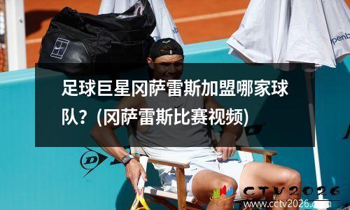 足球巨星冈萨雷斯加盟哪家球队？(冈萨雷斯比赛视频)
