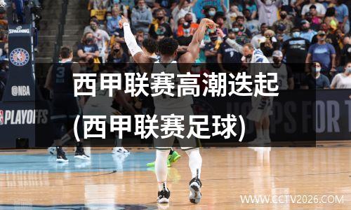 西甲联赛高潮迭起(西甲联赛足球)