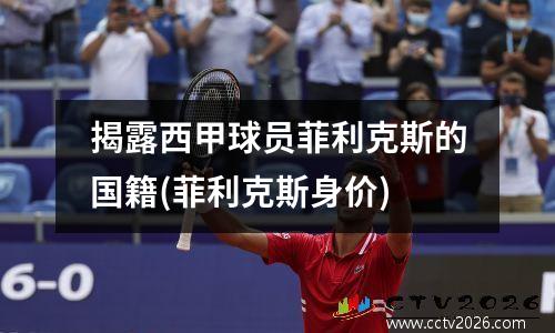 揭露西甲球员菲利克斯的国籍(菲利克斯身价)