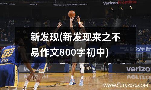 新发现(新发现来之不易作文800字初中)