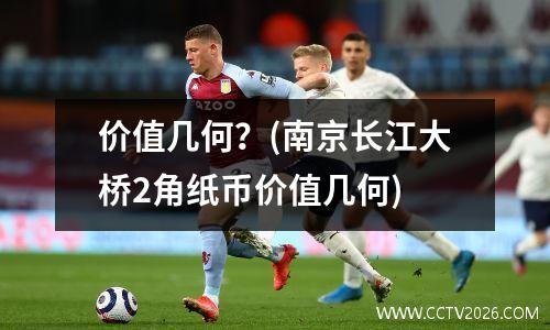 价值几何？(南京长江大桥2角纸币价值几何)