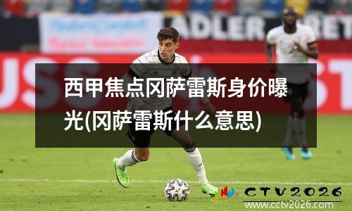 西甲焦点冈萨雷斯身价曝光(冈萨雷斯什么意思)