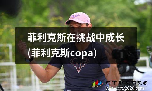 菲利克斯在挑战中成长(菲利克斯copa)