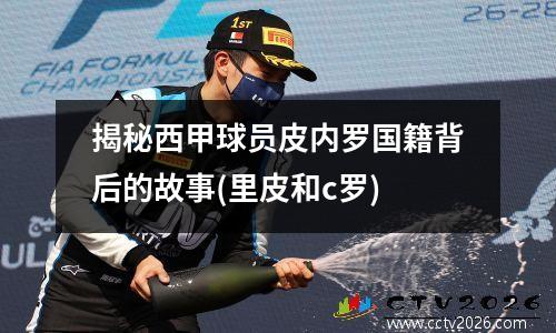 揭秘西甲球员皮内罗国籍背后的故事(里皮和c罗)