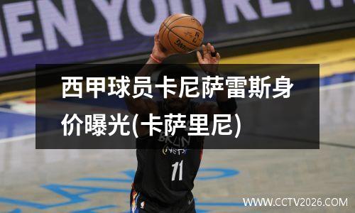 西甲球员卡尼萨雷斯身价曝光(卡萨里尼)