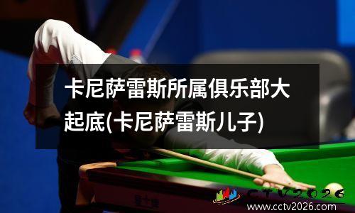 卡尼萨雷斯所属俱乐部大起底(卡尼萨雷斯儿子)