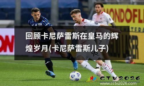 回顾卡尼萨雷斯在皇马的辉煌岁月(卡尼萨雷斯儿子)