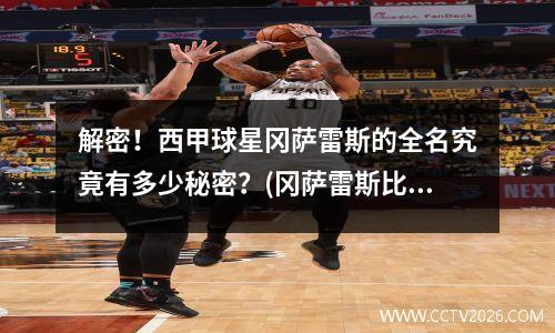解密！西甲球星冈萨雷斯的全名究竟有多少秘密？(冈萨雷斯比赛视频)