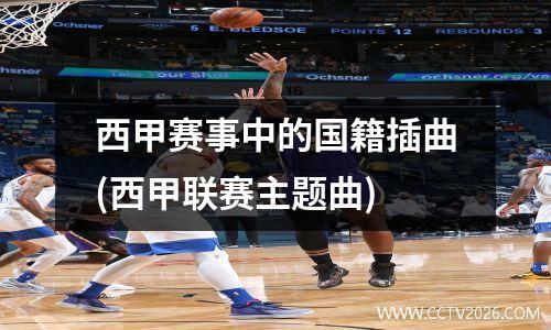 西甲赛事中的国籍插曲(西甲联赛主题曲)