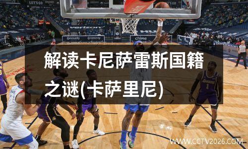 解读卡尼萨雷斯国籍之谜(卡萨里尼)