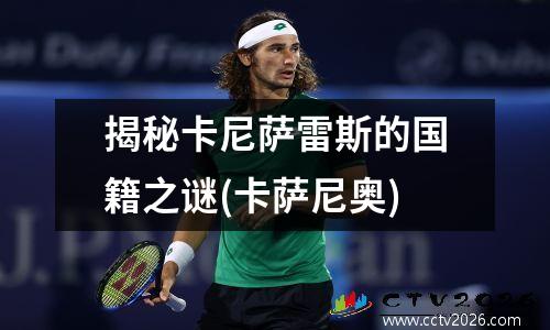 揭秘卡尼萨雷斯的国籍之谜(卡萨尼奥)