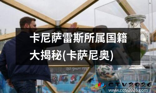 卡尼萨雷斯所属国籍大揭秘(卡萨尼奥)