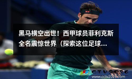 黑马横空出世！西甲球员菲利克斯全名震惊世界（探索这位足球新贵的传奇故事