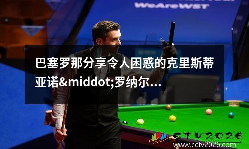 巴塞罗那分享令人困惑的克里斯蒂亚诺·罗纳尔多帖子(克里斯蒂娜罗塞蒂 歌)