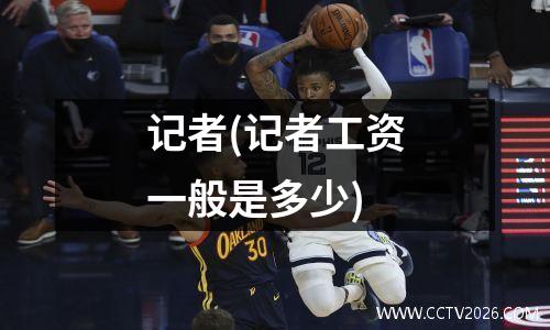 记者(记者工资一般是多少)
