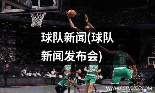 球队新闻(球队新闻发布会)