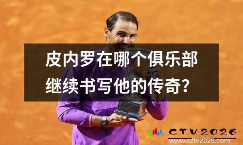 皮内罗在哪个俱乐部继续书写他的传奇？