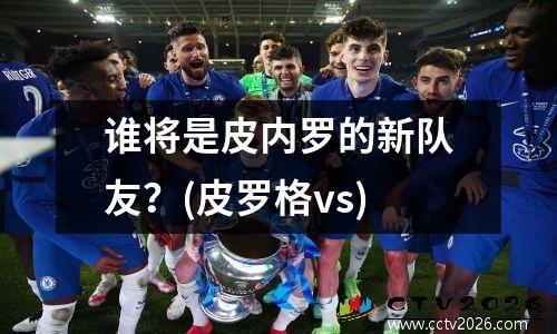 谁将是皮内罗的新队友？(皮罗格vs)