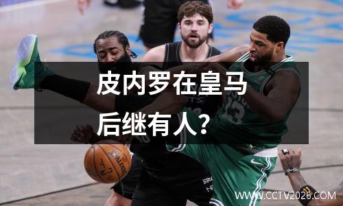 皮内罗在皇马后继有人？