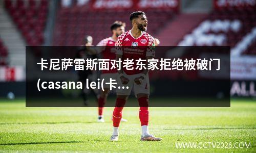 卡尼萨雷斯面对老东家拒绝被破门(casana lei(卡萨尼亚.蕾) – stairway to bliss)