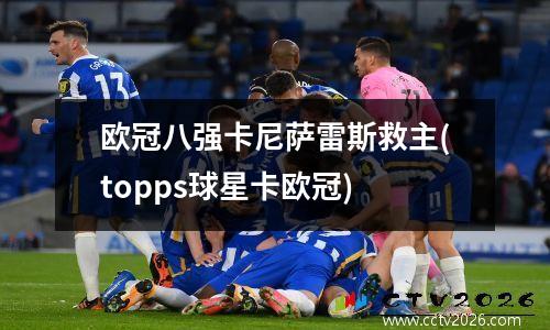 欧冠八强卡尼萨雷斯救主(topps球星卡欧冠)