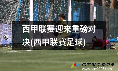 西甲联赛迎来重磅对决(西甲联赛足球)