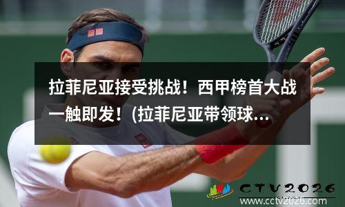 拉菲尼亚接受挑战！西甲榜首大战一触即发！(拉菲尼亚带领球队征战(拉菲尼亚巴西)