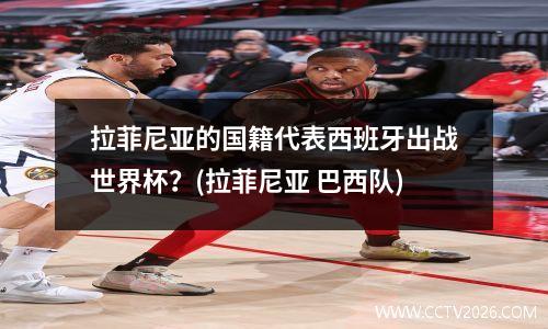 拉菲尼亚的国籍代表西班牙出战世界杯？(拉菲尼亚 巴西队)