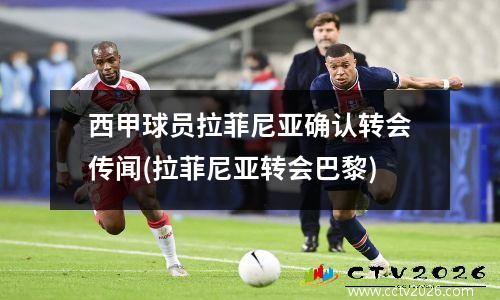 西甲球员拉菲尼亚确认转会传闻(拉菲尼亚转会巴黎)