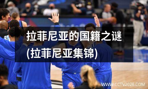 拉菲尼亚的国籍之谜(拉菲尼亚集锦)