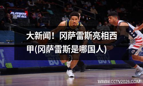 大新闻！冈萨雷斯亮相西甲(冈萨雷斯是哪国人)
