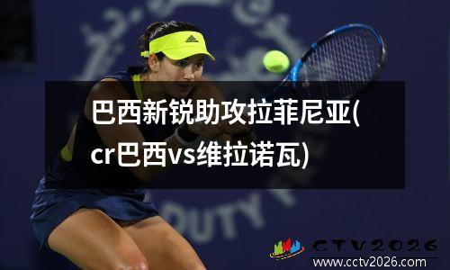 巴西新锐助攻拉菲尼亚(cr巴西vs维拉诺瓦)