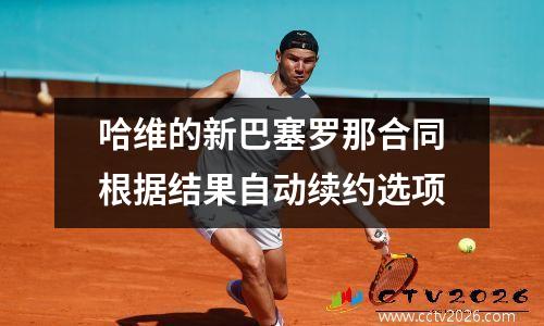 哈维的新巴塞罗那合同根据结果自动续约选项