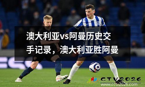 澳大利亚vs阿曼历史交手记录，澳大利亚胜阿曼